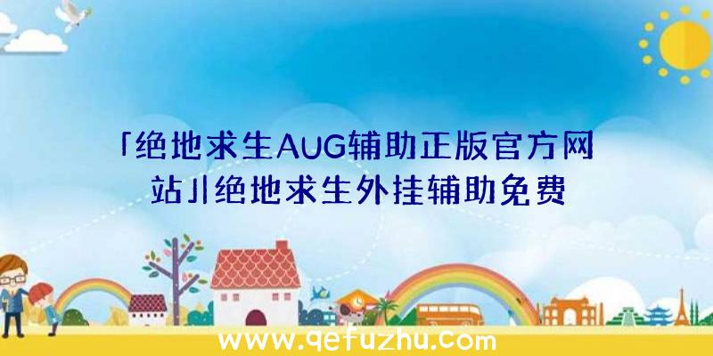 「绝地求生AUG辅助正版官方网站」|绝地求生外挂辅助免费